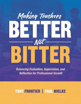 Kniha Making Teachers Better, Not Bitter: Balancing Evaluation, Supervision, and Reflection for Professional Growth Anthony C. Frontier