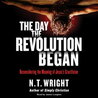 Digital The Day the Revolution Began: Reconsidering the Meaning of Jesus's Crucifixion N. T. Wright