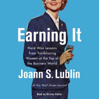 Digital Earning It: Hard-Won Lessons from Trailblazing Women at the Top of the Business World Joann S. Lublin
