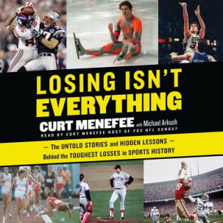 Digital Losing Isn't Everything: The Untold Stories and Hidden Lessons Behind the Toughest Losses in Sports History Michael Arkush