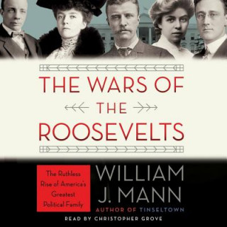 Digital The Wars of the Roosevelts: The Ruthless Rise of America's Greatest Political Family William J. Mann