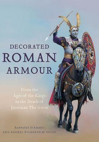 Книга Decorated Roman Armour: From the Age of the Kings to the Death of Justinian the Great Raffaele D. Amato