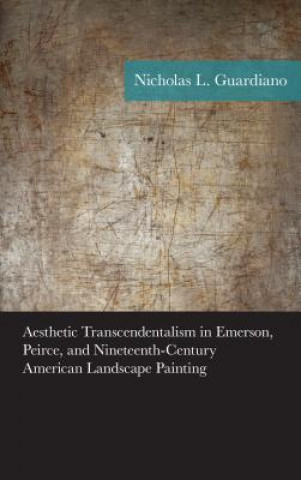 Könyv Aesthetic Transcendentalism in Emerson, Peirce, and Nineteenth-Century American Landscape Painting Nicholas Guardiano