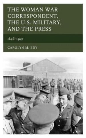 Carte Woman War Correspondent, the U.S. Military, and the Press Carolyn M. Edy