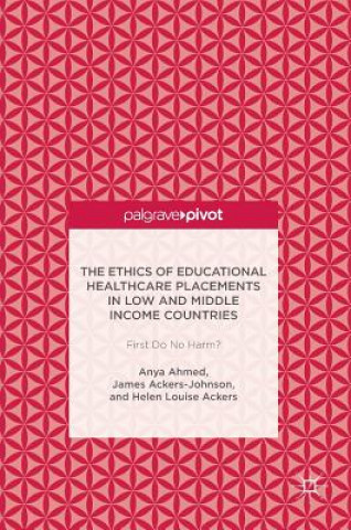 Kniha Ethics of Educational Healthcare Placements in Low and Middle Income Countries Anya Ahmed