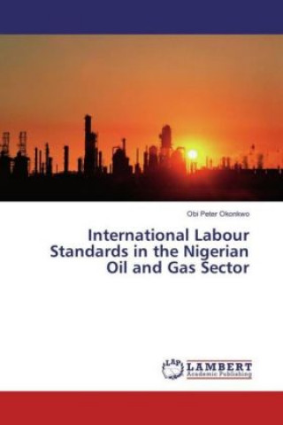 Kniha International Labour Standards in the Nigerian Oil and Gas Sector Obi Peter Okonkwo