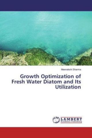 Könyv Growth Optimization of Fresh Water Diatom and Its Utilization Meenakshi Sharma