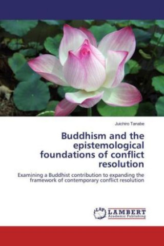 Kniha Buddhism and the epistemological foundations of conflict resolution Juichiro Tanabe