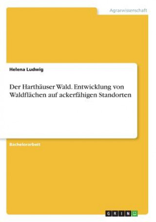 Kniha Der Harthäuser Wald. Entwicklung von Waldflächen auf ackerfähigen Standorten Helena Ludwig