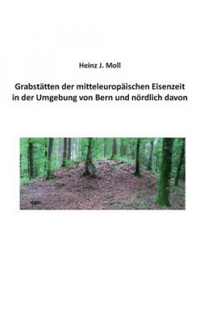 Könyv Grabstatten der mitteleuropaischen Eisenzeit in der Umgebung von Bern und noerdlich davon Heinz Moll