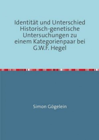 Kniha Identität und Unterschied Historisch-genetische Untersuchungen zu einem Kategorienpaar bei G.W.F. Hegel Simon Gögelein