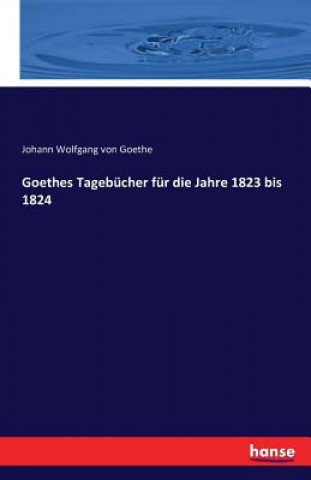 Könyv Goethes Tagebucher fur die Jahre 1823 bis 1824 Johann Wolfgang von Goethe