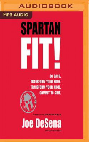Audio Spartan Fit!: 30 Days. Transform Your Mind. Transform Your Body. Commit to Grit. Joe De Sena