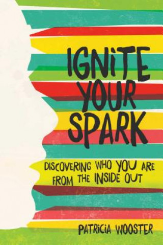 Könyv Ignite Your Spark: Discovering Who You Are from the Inside Out Patricia Wooster