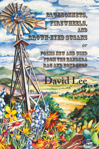 Kniha Bluebonnets, Firewheels, and Brown-eyed Susans, or, Poems New and Used From the Bandera Rag and Bone Shop David Lee