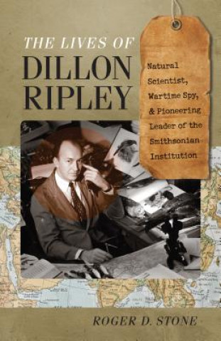 Kniha Lives of Dillon Ripley - Natural Scientist, Wartime Spy, and Pioneering Leader of the Smithsonian Institution Roger D. Stone