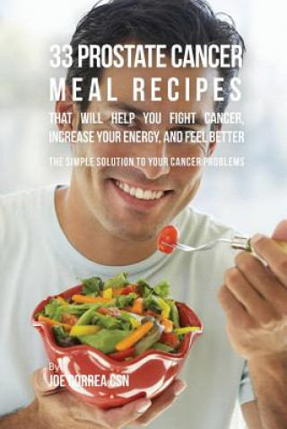 Kniha 33 Prostate Cancer Meal Recipes That Will Help You Fight Cancer, Increase Your Energy, and Feel Better Joe Correa