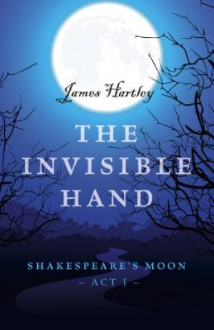 Książka Invisible Hand, The - Shakespeare`s Moon, Act I James Hartley