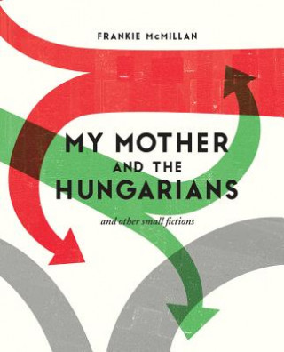 Książka My Mother and the Hungarians: And Other Small Fictions Frankie McMillan