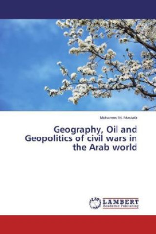 Kniha Geography, Oil and Geopolitics of civil wars in the Arab world Mohamed M. Mostafa