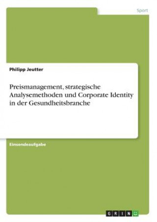 Buch Preismanagement, strategische Analysemethoden und Corporate Identity in der Gesundheitsbranche Philipp Jeutter