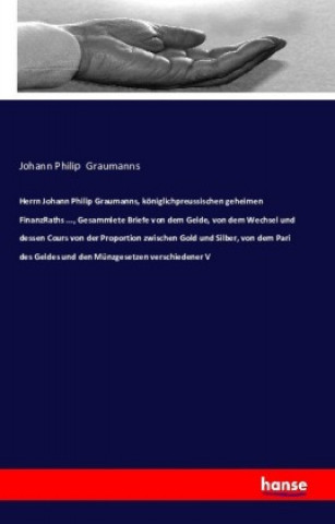 Libro Herrn Johann Philip Graumanns, königlichpreussischen geheimen FinanzRaths ..., Gesammlete Briefe von dem Gelde, von dem Wechsel und dessen Cours von d Johann Philip Graumanns