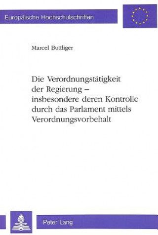 Book Die Verordnungstaetigkeit der Regierung - insbesondere deren Kontrolle durch das Parlament mittels Verordnungsvorbehalt Marcel Buttliger