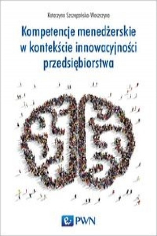 Könyv Kompetencje menedzerskie w kontekscie innowacy Katarzyna Szczepanska-Woszczyna