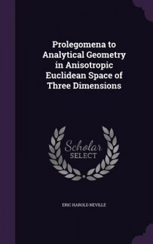 Kniha Prolegomena to Analytical Geometry in Anisotropic Euclidean Space of Three Dimensions Eric Harold Neville