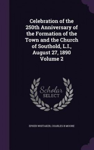 Livre Celebration of the 250th Anniversary of the Formation of the Town and the Church of Southold, L.I., August 27, 1890 Volume 2 Epher Whitaker