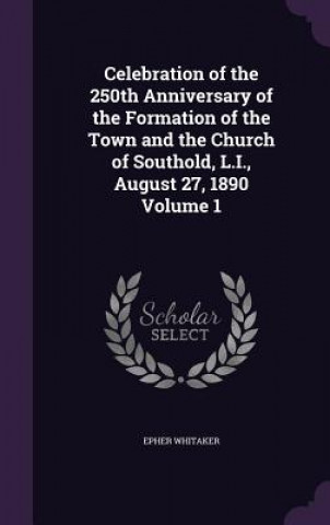 Livre Celebration of the 250th Anniversary of the Formation of the Town and the Church of Southold, L.I., August 27, 1890 Volume 1 Epher Whitaker