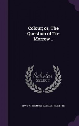Buch Colour; Or, the Question of To-Morrow .. Mayo W [From Old Catalog] Hazeltine