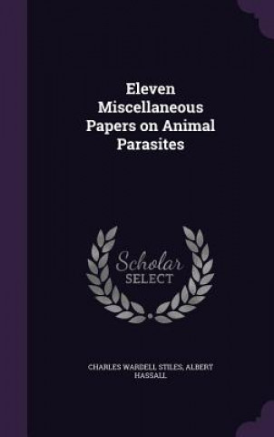 Könyv Eleven Miscellaneous Papers on Animal Parasites Charles Wardell Stiles