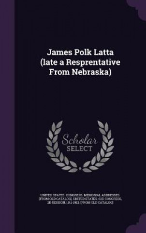 Knjiga James Polk Latta (Late a Resprentative from Nebraska) 