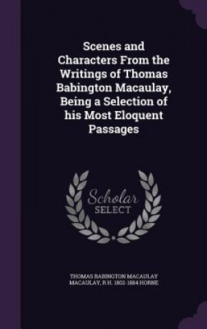 Buch Scenes and Characters from the Writings of Thomas Babington Macaulay, Being a Selection of His Most Eloquent Passages Thomas Babington Macaulay Macaulay