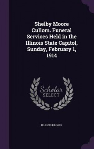 Kniha Shelby Moore Cullom. Funeral Services Held in the Illinois State Capitol, Sunday, February 1, 1914 Illinois Illinois