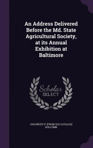 Kniha Address Delivered Before the MD. State Agricultural Society, at Its Annual Exhibition at Baltimore Chauncey P [From Old Catalog] Holcomb