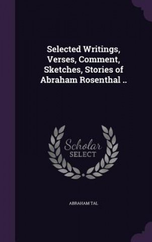 Kniha Selected Writings, Verses, Comment, Sketches, Stories of Abraham Rosenthal .. Abraham Tal