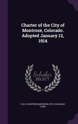 Kniha Charter of the City of Montrose, Colorado. Adopted January 12, 1914 Colo Charters Montrose