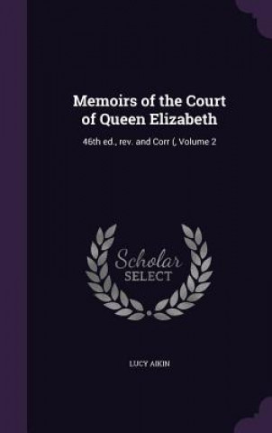 Könyv Memoirs of the Court of Queen Elizabeth Lucy Aikin