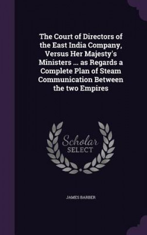 Kniha Court of Directors of the East India Company, Versus Her Majesty's Ministers ... as Regards a Complete Plan of Steam Communication Between the Two Emp Barber