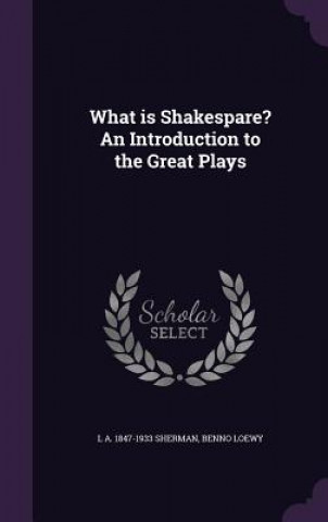 Knjiga What Is Shakespare? an Introduction to the Great Plays L A 1847-1933 Sherman