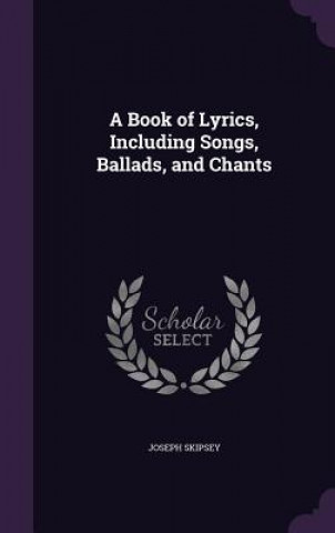 Kniha Book of Lyrics, Including Songs, Ballads, and Chants Joseph Skipsey