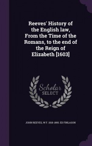 Kniha Reeves' History of the English Law, from the Time of the Romans, to the End of the Reign of Elizabeth [1603] Reeves