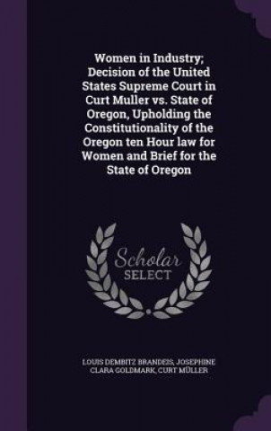 Carte Women in Industry; Decision of the United States Supreme Court in Curt Muller vs. State of Oregon, Upholding the Constitutionality of the Oregon Ten H Louis Dembitz Brandeis
