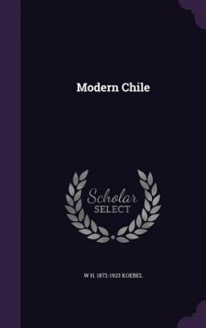 Kniha Modern Chile W H 1872-1923 Koebel