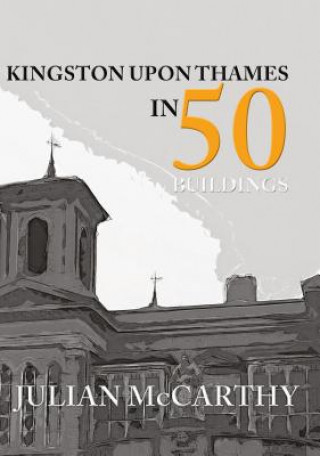 Kniha Kingston upon Thames in 50 Buildings Julian McCarthy