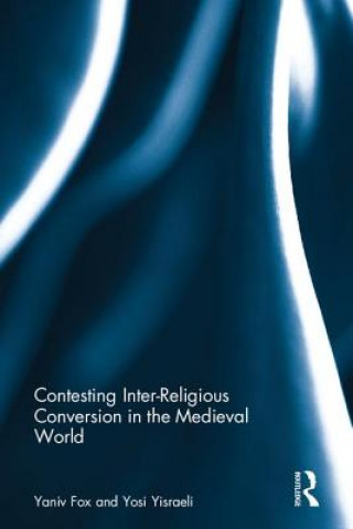 Knjiga Contesting Inter-Religious Conversion in the Medieval World Yaniv Fox