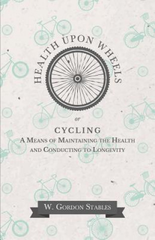 Carte Health Upon Wheels Or, Cycling a Means of Maintaining the Health and Conducting to Longevity W. GORDON STABLES