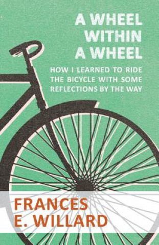 Książka Wheel Within a Wheel - How I Learned to Ride the Bicycle with Some Reflections by the Way FRANCES E. WILLARD